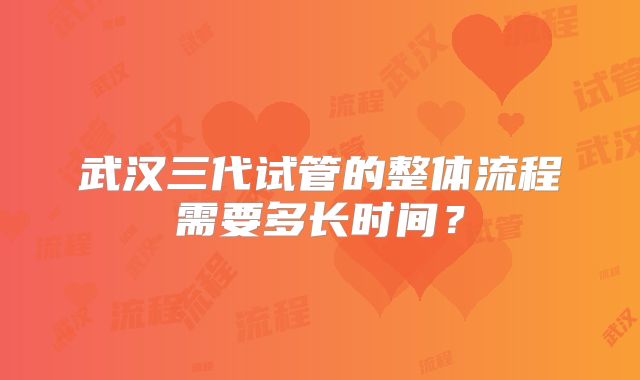 武汉三代试管的整体流程需要多长时间？