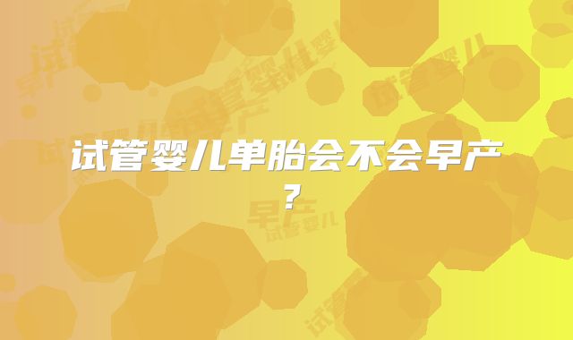 试管婴儿单胎会不会早产?
