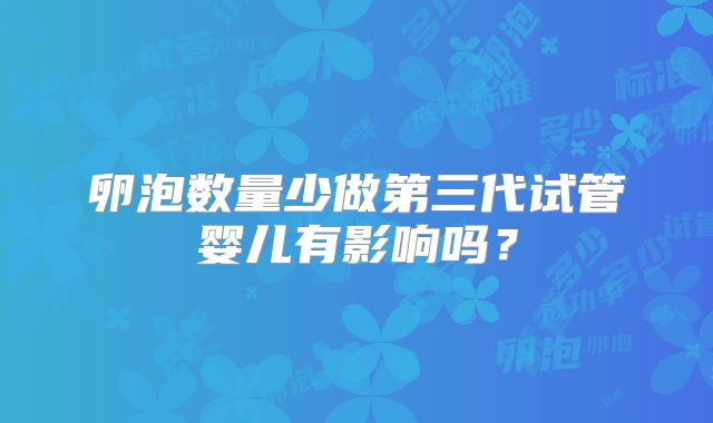 卵泡数量少做第三代试管婴儿有影响吗？