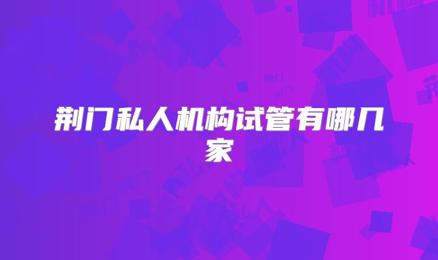荆门私人机构试管有哪几家