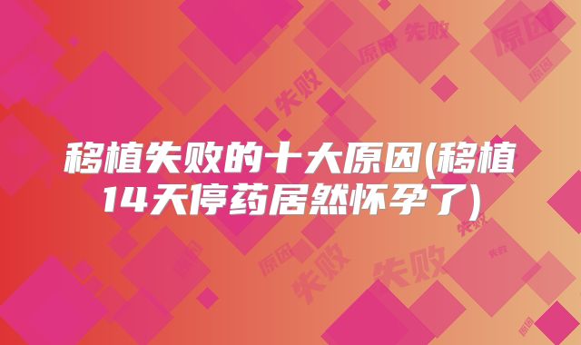 移植失败的十大原因(移植14天停药居然怀孕了)