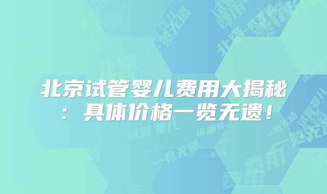 北京试管婴儿费用大揭秘：具体价格一览无遗！