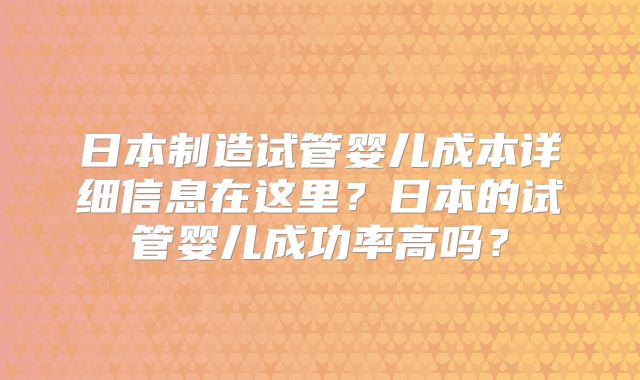 日本制造试管婴儿成本详细信息在这里?日本的试管婴儿成功率高吗?