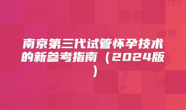 南京第三代试管怀孕技术的新参考指南（2024版）
