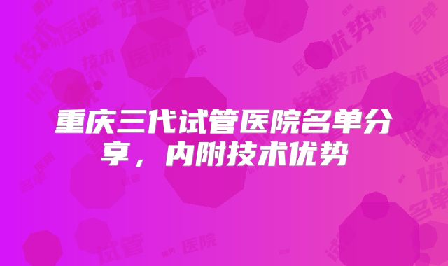 重庆三代试管医院名单分享,内附技术优势