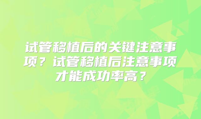 试管移植后的关键注意事项？试管移植后注意事项才能成功率高？