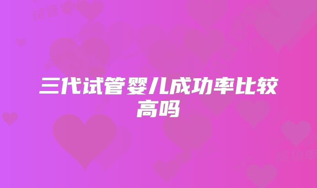 三代试管婴儿成功率比较高吗