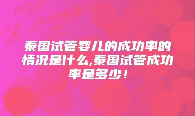 泰国试管婴儿的成功率的情况是什么,泰国试管成功率是多少!