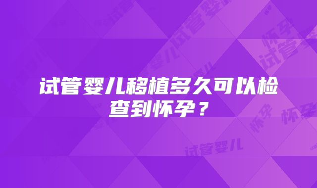 试管婴儿移植多久可以检查到怀孕？