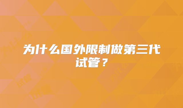 为什么国外限制做第三代试管?