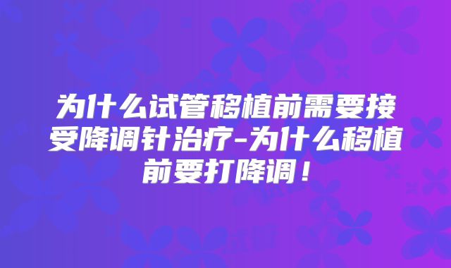 为什么试管移植前需要接受降调针治疗-为什么移植前要打降调！
