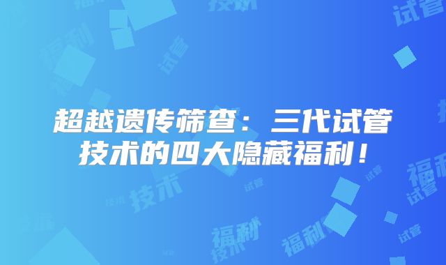 超越遗传筛查:三代试管技术的四大隐藏福利!