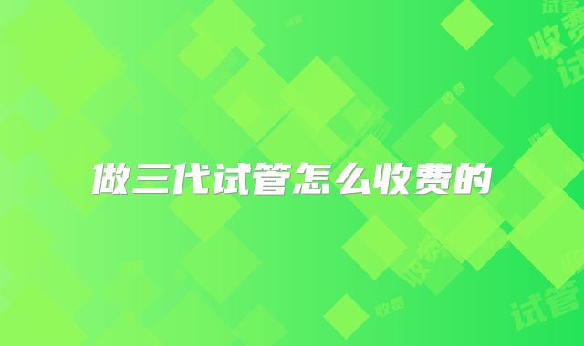 做三代试管怎么收费的