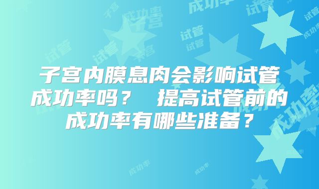 子宫内膜息肉会影响试管成功率吗？ 提高试管前的成功率有哪些准备？