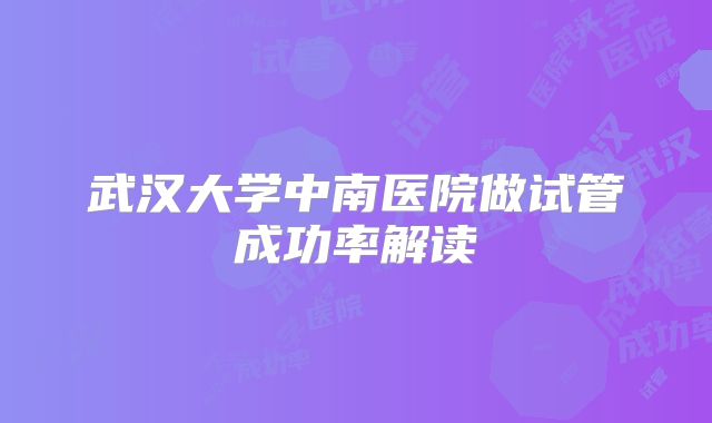 武汉大学中南医院做试管成功率解读