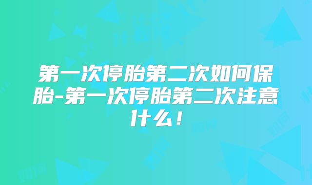 第一次停胎第二次如何保胎-第一次停胎第二次注意什么!