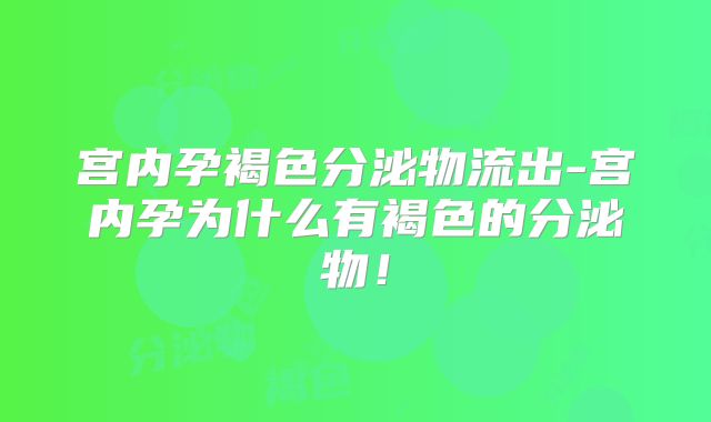 宫内孕褐色分泌物流出-宫内孕为什么有褐色的分泌物！