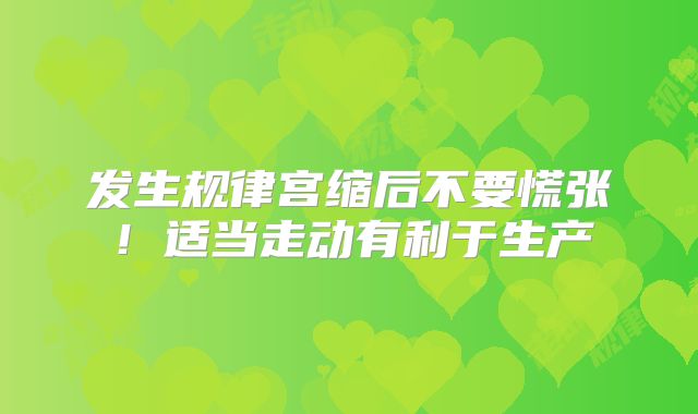 发生规律宫缩后不要慌张！适当走动有利于生产