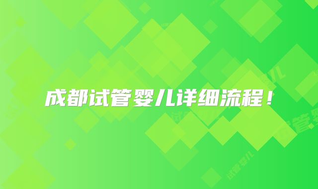 成都试管婴儿详细流程!