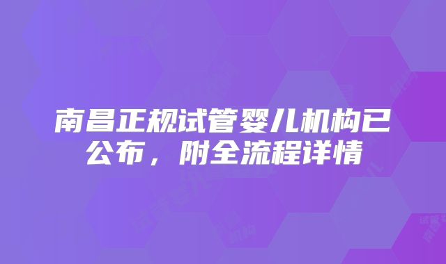 南昌正规试管婴儿机构已公布,附全流程详情