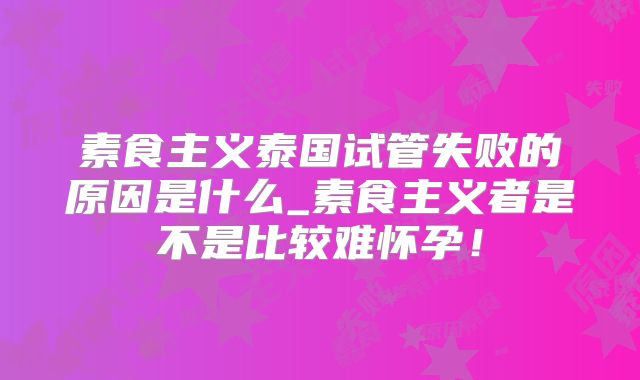 素食主义泰国试管失败的原因是什么_素食主义者是不是比较难怀孕！