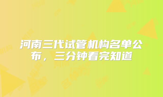 河南三代试管机构名单公布,三分钟看完知道