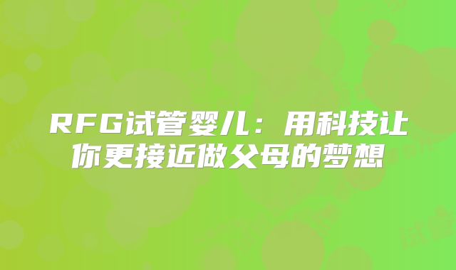 RFG试管婴儿：用科技让你更接近做父母的梦想