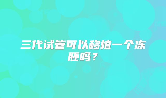 三代试管可以移植一个冻胚吗？