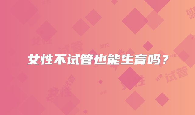 女性不试管也能生育吗?