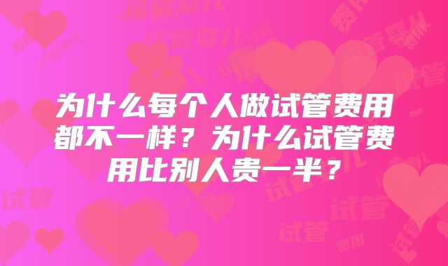 为什么每个人做试管费用都不一样?为什么试管费用比别人贵一半?