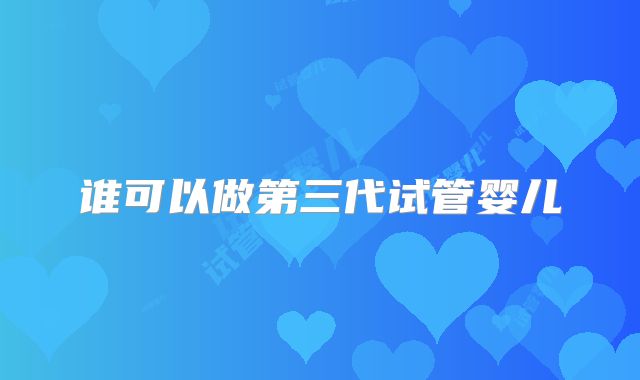 谁可以做第三代试管婴儿