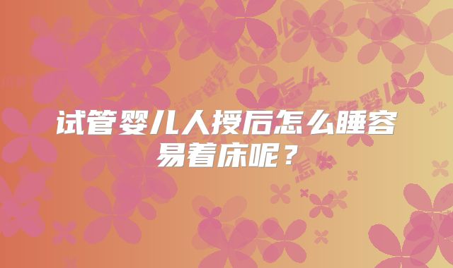 试管婴儿人授后怎么睡容易着床呢?