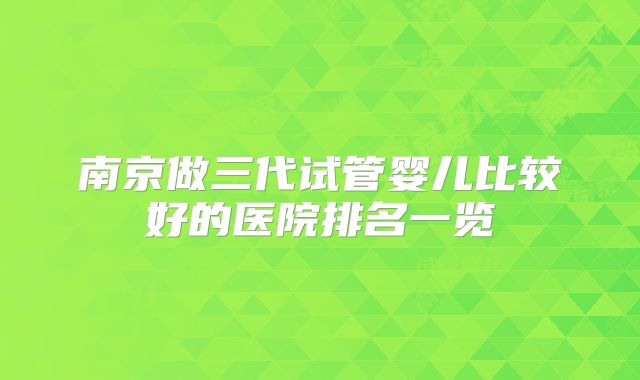 南京做三代试管婴儿比较好的医院排名一览