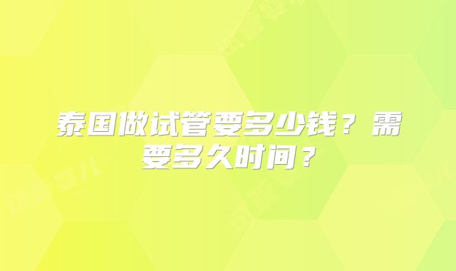 泰国做试管要多少钱?需要多久时间?