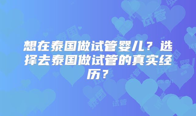 想在泰国做试管婴儿?选择去泰国做试管的真实经历?