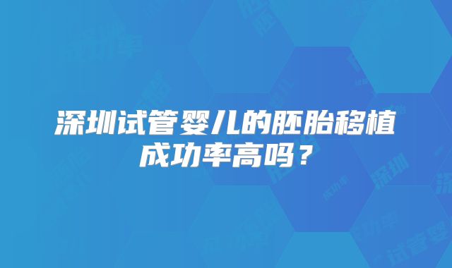 深圳试管婴儿的胚胎移植成功率高吗?
