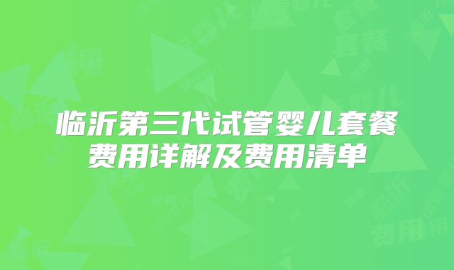 临沂第三代试管婴儿套餐费用详解及费用清单