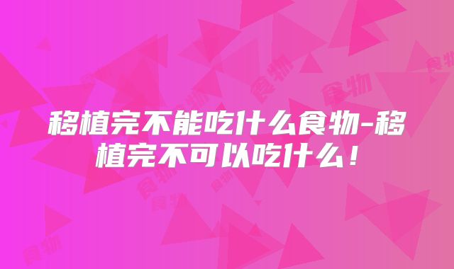 移植完不能吃什么食物-移植完不可以吃什么!