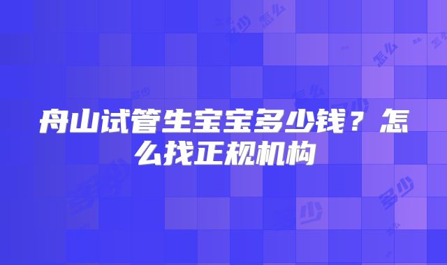 舟山试管生宝宝多少钱？怎么找正规机构