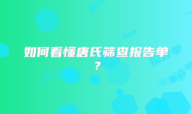 如何看懂唐氏筛查报告单?