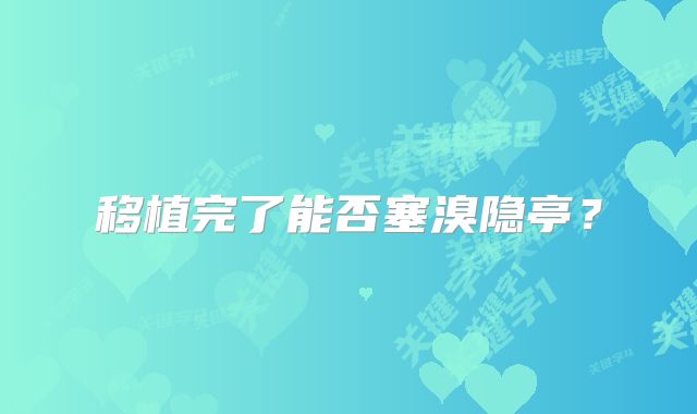 移植完了能否塞溴隐亭？
