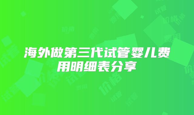 海外做第三代试管婴儿费用明细表分享