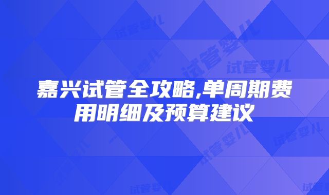 嘉兴试管全攻略,单周期费用明细及预算建议