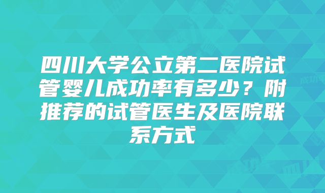 四川大学公立第二医院试管婴儿成功率有多少?附推荐的试管医生及医院联系方式