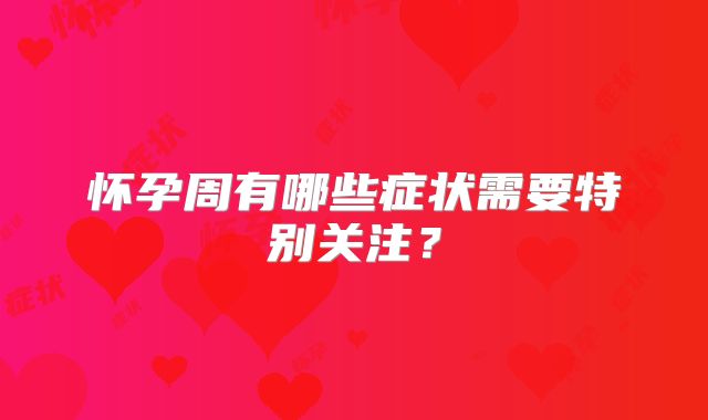 怀孕周有哪些症状需要特别关注?
