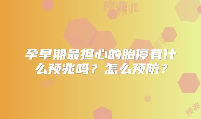 孕早期最担心的胎停有什么预兆吗？怎么预防？