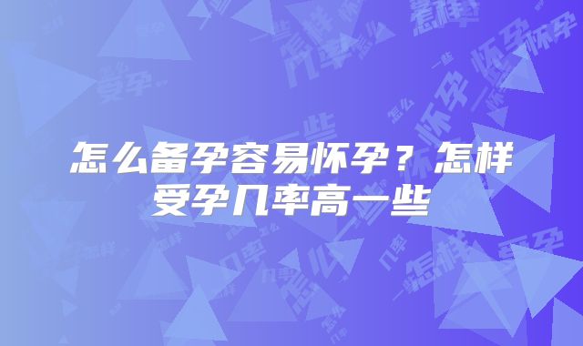 怎么备孕容易怀孕?怎样受孕几率高一些