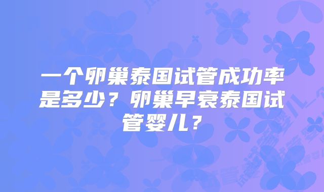 一个卵巢泰国试管成功率是多少？卵巢早衰泰国试管婴儿？