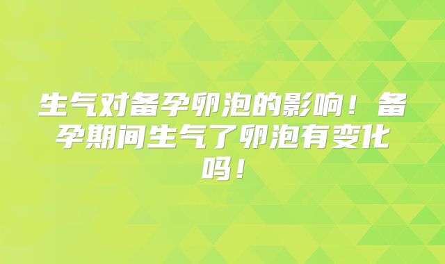 生气对备孕卵泡的影响!备孕期间生气了卵泡有变化吗!