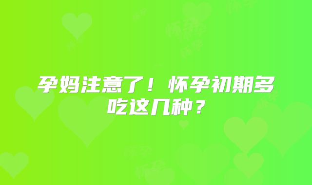 孕妈注意了！怀孕初期多吃这几种？